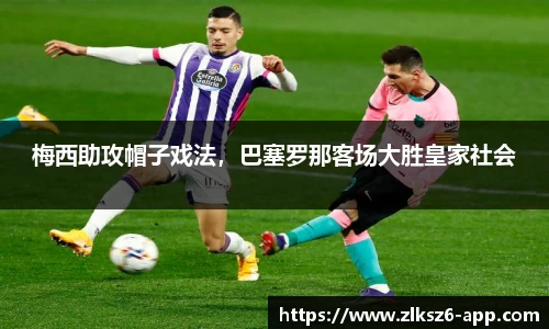 梅西助攻帽子戏法，巴塞罗那客场大胜皇家社会