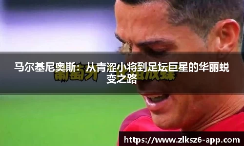 马尔基尼奥斯：从青涩小将到足坛巨星的华丽蜕变之路