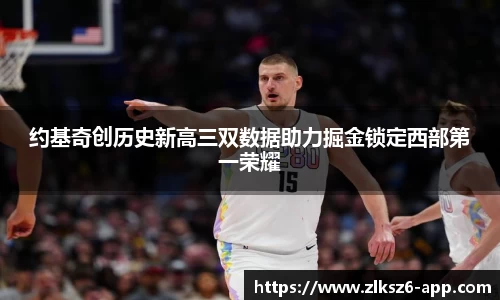 约基奇创历史新高三双数据助力掘金锁定西部第一荣耀